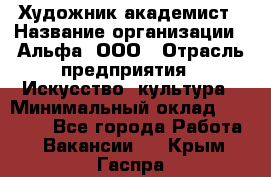 Художник-академист › Название организации ­ Альфа, ООО › Отрасль предприятия ­ Искусство, культура › Минимальный оклад ­ 30 000 - Все города Работа » Вакансии   . Крым,Гаспра